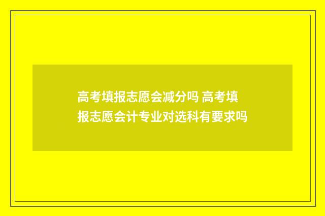 高考填报志愿会减分吗 高考填报志愿会计专业对选科有要求吗