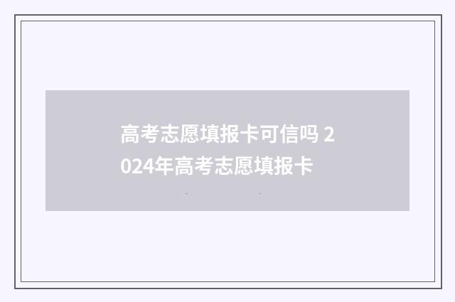 高考志愿填报卡可信吗 2024年高考志愿填报卡
