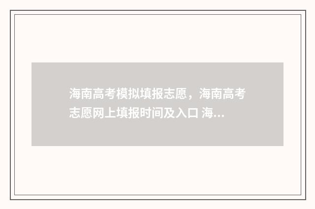 海南高考模拟填报志愿，海南高考志愿网上填报时间及入口 海南高考模拟考试
