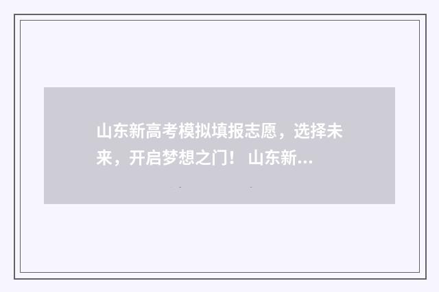山东新高考模拟填报志愿，选择未来，开启梦想之门！ 山东新高考模拟志愿填报视频