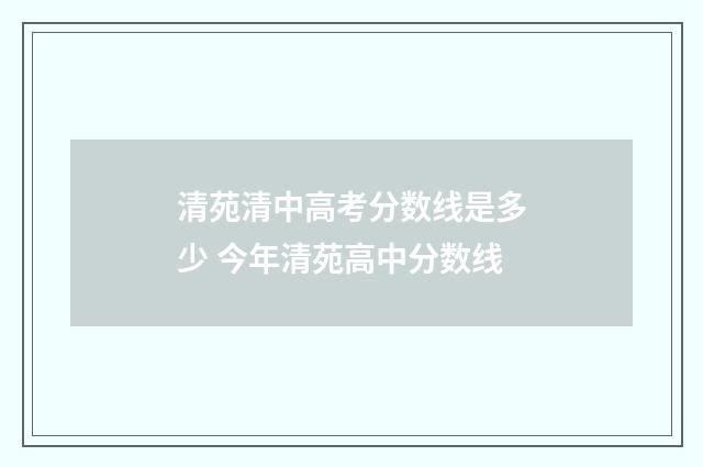 清苑清中高考分数线是多少 今年清苑高中分数线
