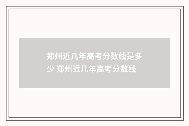 郑州近几年高考分数线是多少 郑州近几年高考分数线