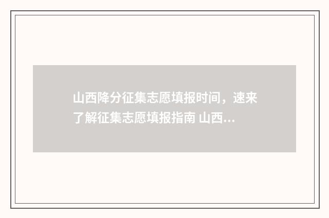 山西降分征集志愿填报时间，速来了解征集志愿填报指南 山西省降分