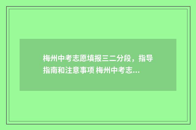 梅州中考志愿填报三二分段，指导指南和注意事项 梅州中考志愿填报流程