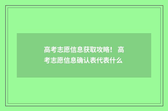 高考志愿信息获取攻略！ 高考志愿信息确认表代表什么