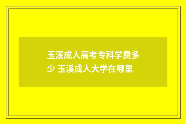 玉溪成人高考专科学费多少 玉溪成人大学在哪里