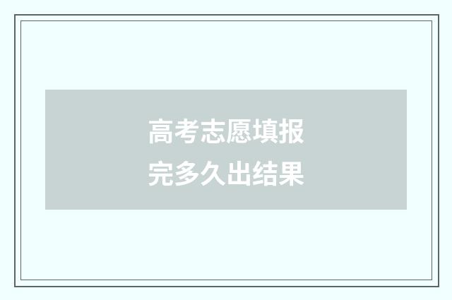 高考志愿填报完多久出结果