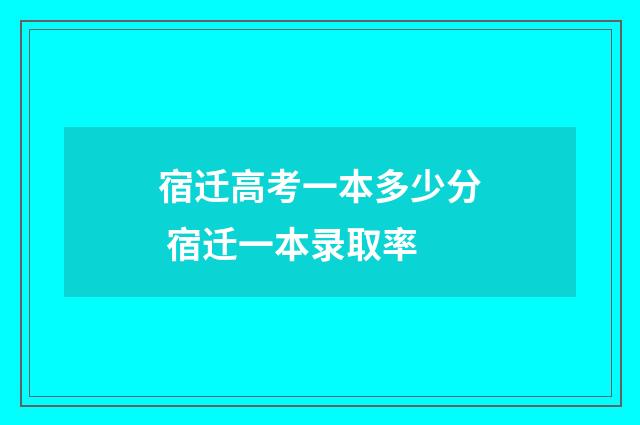 宿迁高考一本多少分 宿迁一本录取率