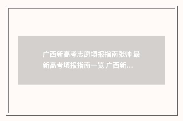 广西新高考志愿填报指南张帅 最新高考填报指南一览 广西新高考志愿是平行志愿吗
