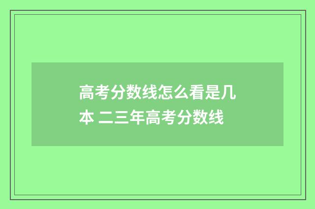 高考分数线怎么看是几本 二三年高考分数线