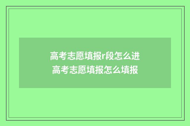 高考志愿填报r段怎么进 高考志愿填报怎么填报