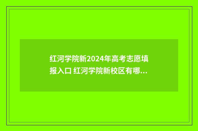 红河学院新2024年高考志愿填报入口 红河学院新校区有哪些专业