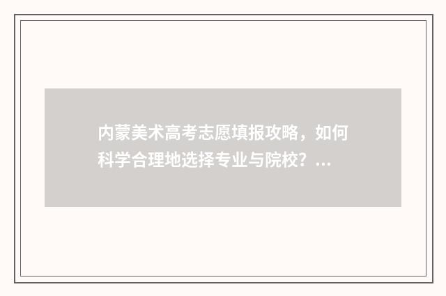 内蒙美术高考志愿填报攻略，如何科学合理地选择专业与院校？ 内蒙古美术生高考