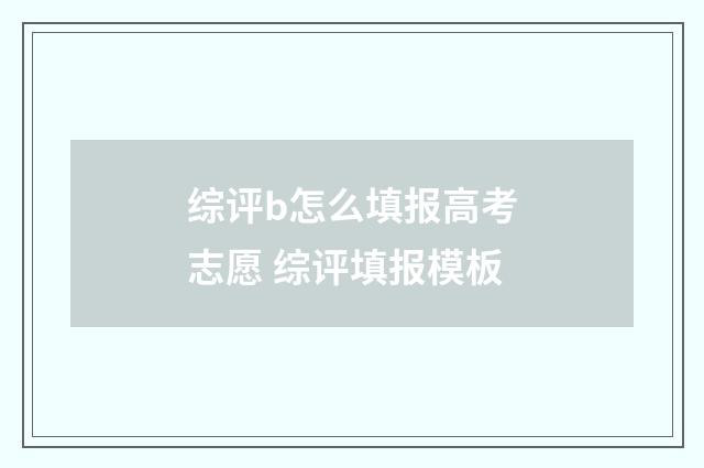 综评b怎么填报高考志愿 综评填报模板