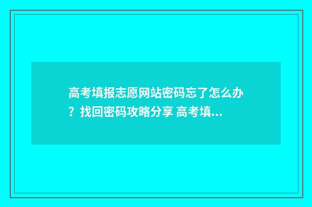 高考填报志愿网站密码忘了怎么办？找回密码攻略分享 高考填报志愿网站