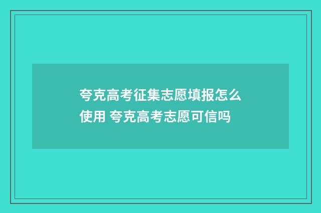 夸克高考征集志愿填报怎么使用 夸克高考志愿可信吗