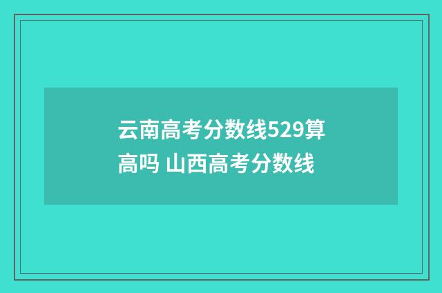 云南高考分数线529算高吗 山西高考分数线