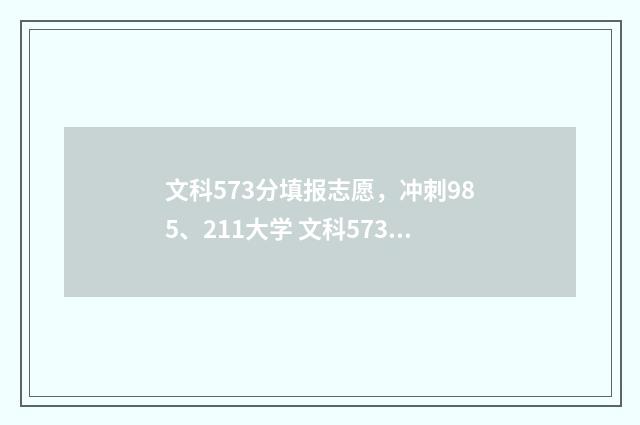 文科573分填报志愿，冲刺985、211大学 文科573分能上哪个大学
