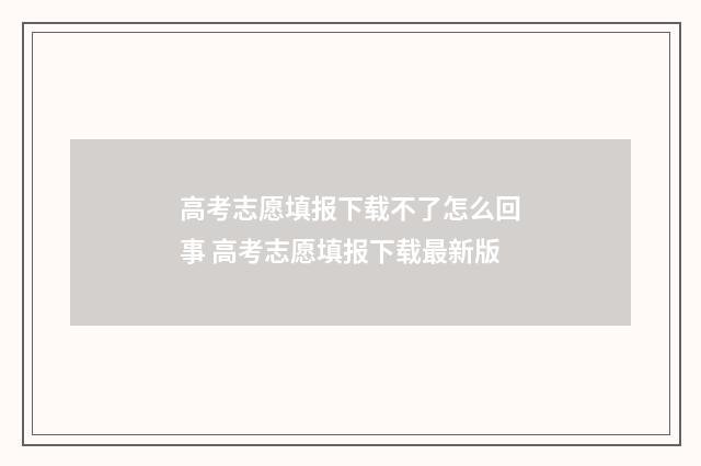 高考志愿填报下载不了怎么回事 高考志愿填报下载最新版