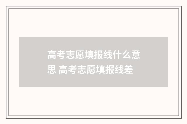 高考志愿填报线什么意思 高考志愿填报线差