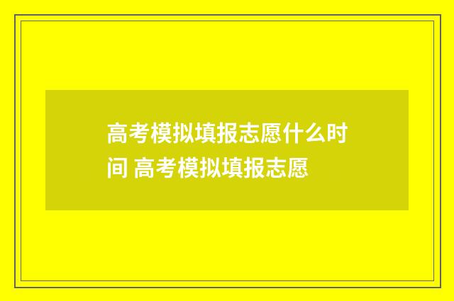 高考模拟填报志愿什么时间 高考模拟填报志愿
