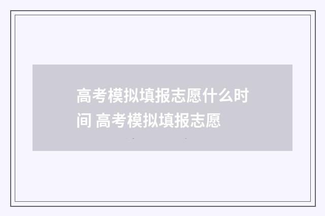 高考模拟填报志愿什么时间 高考模拟填报志愿