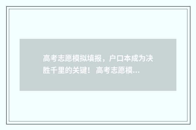 高考志愿模拟填报，户口本成为决胜千里的关键！ 高考志愿模拟填报系统入口