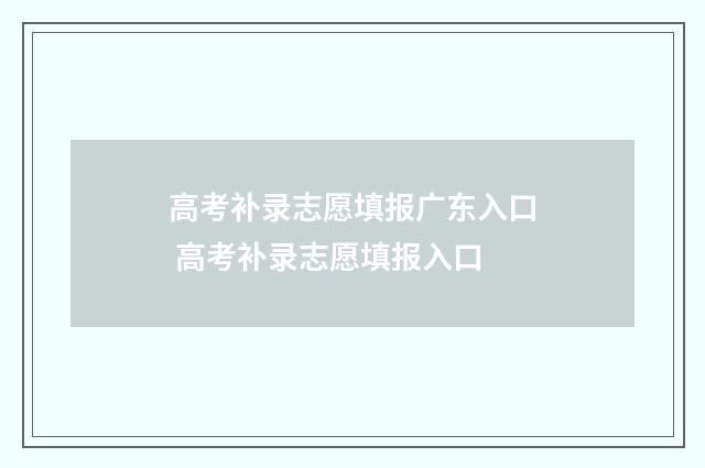 高考补录志愿填报广东入口 高考补录志愿填报入口