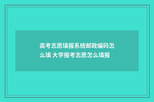 高考志愿填报系统邮政编码怎么填 大学报考志愿怎么填报