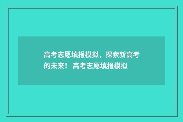 高考志愿填报模拟，探索新高考的未来！ 高考志愿填报模拟