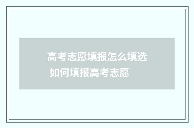 高考志愿填报怎么填选 如何填报高考志愿