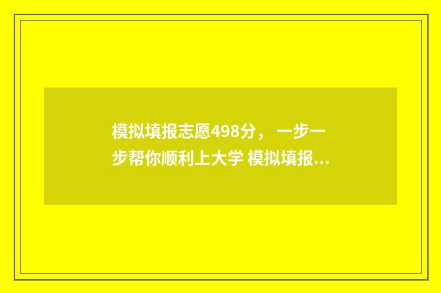 模拟填报志愿498分， 一步一步帮你顺利上大学 模拟填报志愿网站