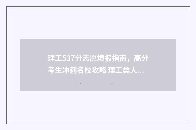 理工537分志愿填报指南，高分考生冲刺名校攻略 理工类大学550分左右