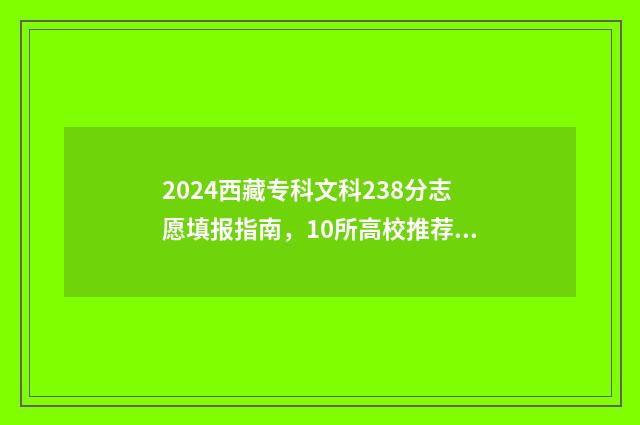 2024西藏专科文科238分志愿填报指南，10所高校推荐 西藏专科录取结果查询时间