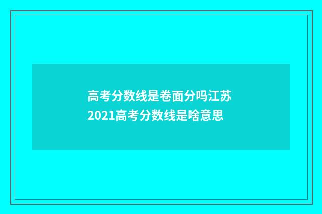 高考分数线是卷面分吗江苏 2021高考分数线是啥意思