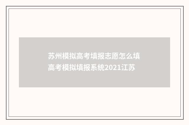 苏州模拟高考填报志愿怎么填 高考模拟填报系统2021江苏