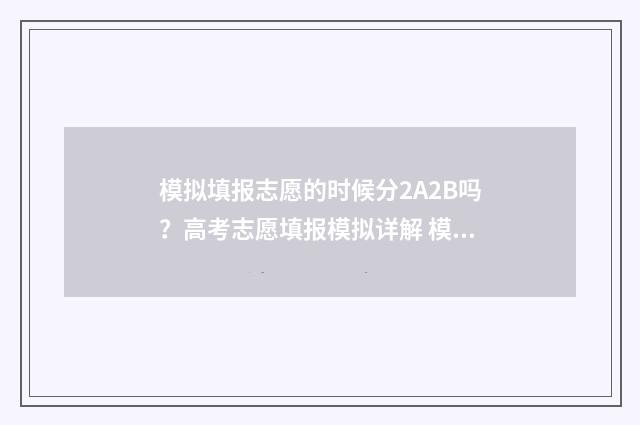 模拟填报志愿的时候分2A2B吗？高考志愿填报模拟详解 模拟填报志愿的目的是什么