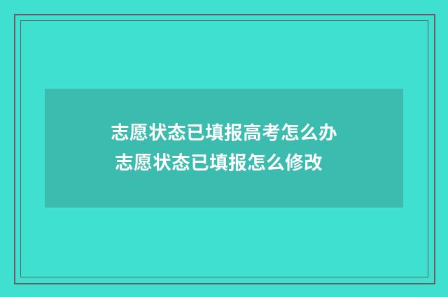 志愿状态已填报高考怎么办 志愿状态已填报怎么修改