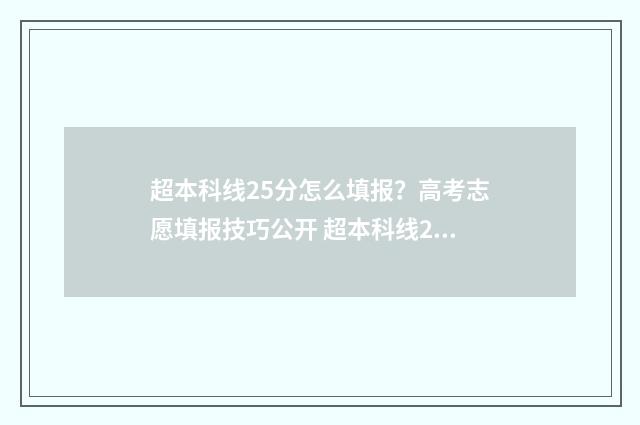 超本科线25分怎么填报？高考志愿填报技巧公开 超本科线20分能上什么学校