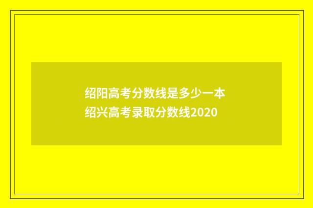 绍阳高考分数线是多少一本 绍兴高考录取分数线2020