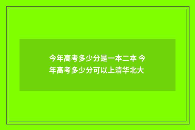 今年高考多少分是一本二本 今年高考多少分可以上清华北大