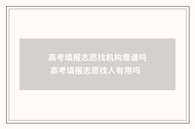 高考填报志愿找机构靠谱吗 高考填报志愿找人有用吗
