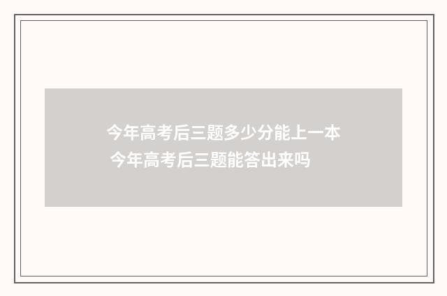 今年高考后三题多少分能上一本 今年高考后三题能答出来吗