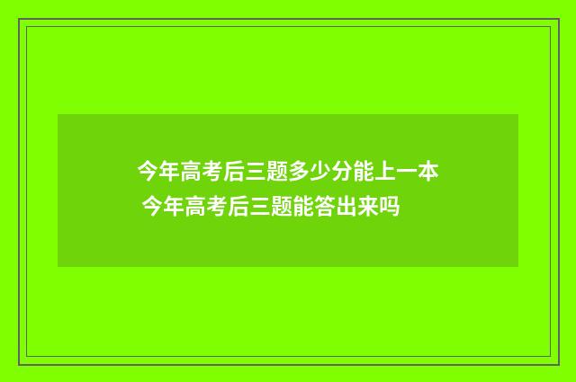 今年高考后三题多少分能上一本 今年高考后三题能答出来吗