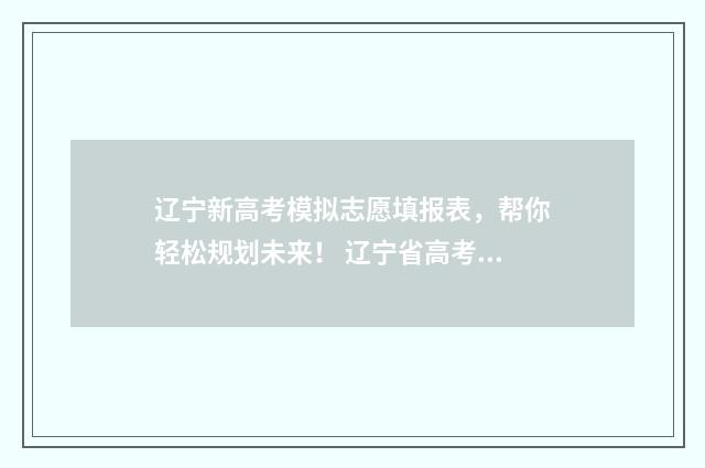 辽宁新高考模拟志愿填报表，帮你轻松规划未来！ 辽宁省高考模拟考试