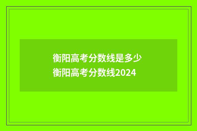 衡阳高考分数线是多少 衡阳高考分数线2024