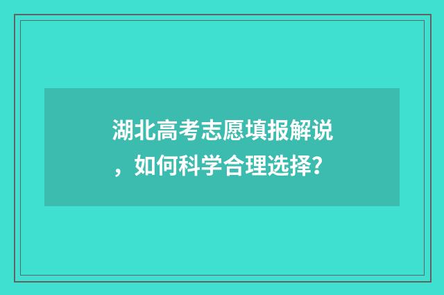 湖北高考志愿填报解说，如何科学合理选择？