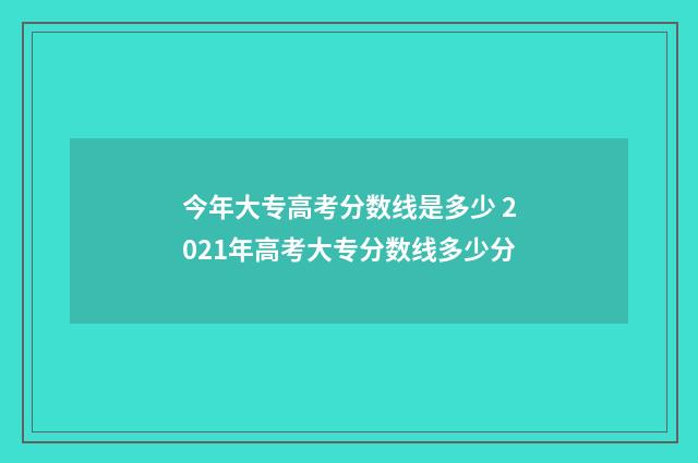 今年大专高考分数线是多少 2021年高考大专分数线多少分