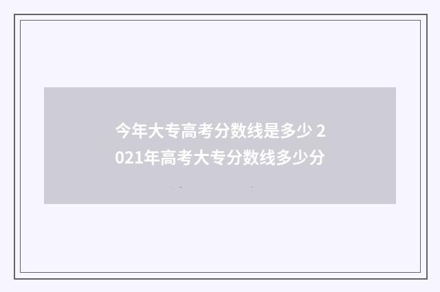今年大专高考分数线是多少 2021年高考大专分数线多少分