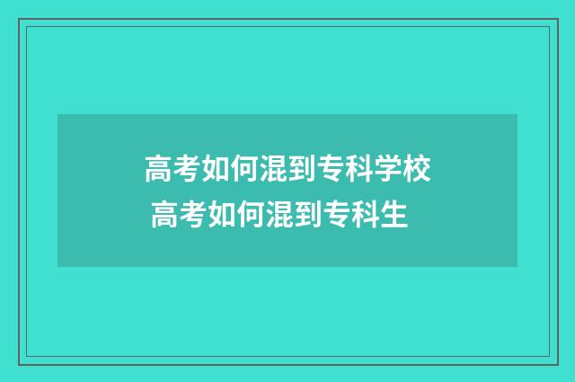 高考如何混到专科学校 高考如何混到专科生